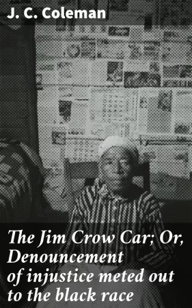 The Jim Crow Car; Or, Denouncement of injustice meted out to the black race