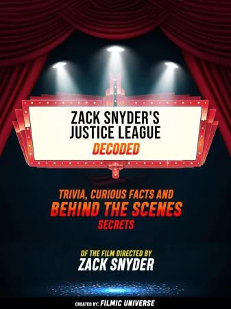 Zack Snyder's Justice League Decoded: Trivia, Curious Facts And Behind The Scenes Secrets – Of The Film Directed By Zack Snyder