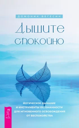 Дышите спокойно: йогическое дыхание и инструменты осознанности для мгновенного освобождения от беспокойства