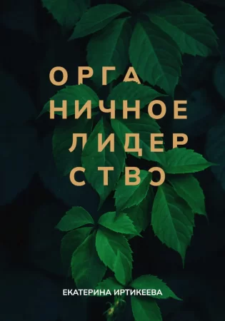 Органичное лидерство. Как быть руководителем, с которым хочется работать