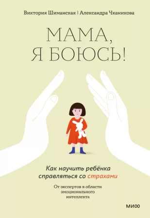 Мама, я боюсь! Как научить ребёнка справляться со страхами. От экспертов в области эмоционального интеллекта