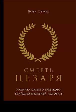 Смерть Цезаря: Хроника самого громкого убийства в древней истории