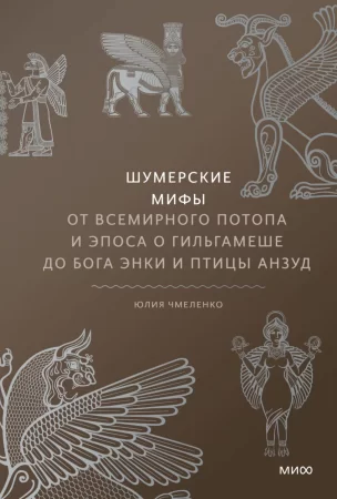 Шумерские мифы. От Всемирного потопа и эпоса о Гильгамеше до бога Энки и птицы Анзуд