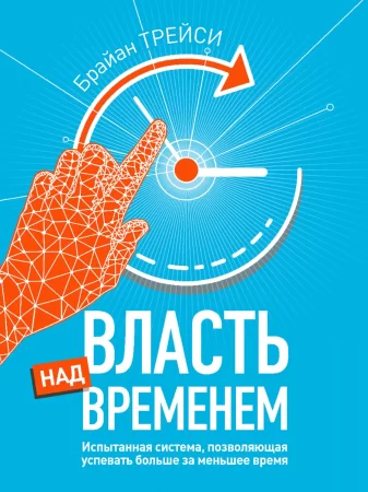 Власть над временем. Испытанная система, позволяющая успевать больше за меньшее время