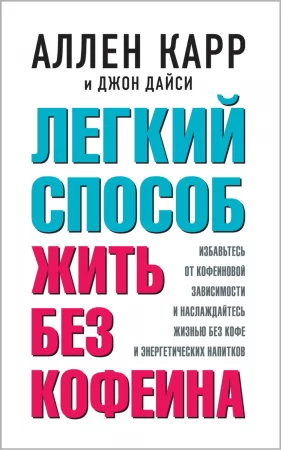 Легкий способ жить без кофеина. Избавьтесь от кофеиновой зависимости, станьте свободными и наслаждайтесь жизнью