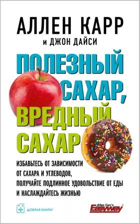 Полезный сахар, вредный сахар. Избавьтесь от зависимости от сахара и углеводов, получайте подлинное удовольствие от еды и наслаждайтесь жизнью