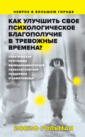 Как улучшить свое психологическое самочувствие в тревожные времена?. Практическая программа безмедикаментозной психологической поддержки и самопомощи