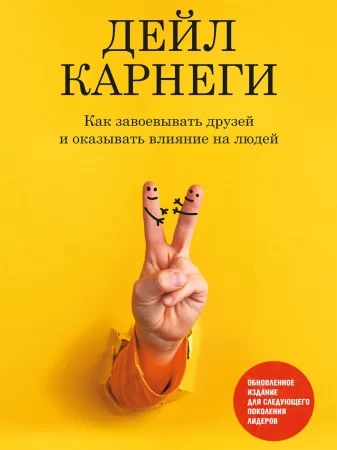 Как завоевывать друзей и оказывать влияние на людей. Обновленное издание для следующего поколения лидеров