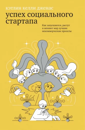 Успех социального стартапа. Как запускаются, растут и меняют мир лучшие некоммерческие проекты